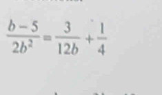  (b-5)/2b^2 = 3/12b + 1/4 