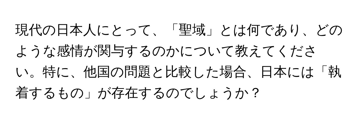 現代の日本人にとって、「聖域」とは何であり、どのような感情が関与するのかについて教えてください。特に、他国の問題と比較した場合、日本には「執着するもの」が存在するのでしょうか？