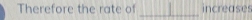 Therefore the rate of increases 
_