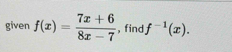 given f(x)= (7x+6)/8x-7  , find f^(-1)(x).