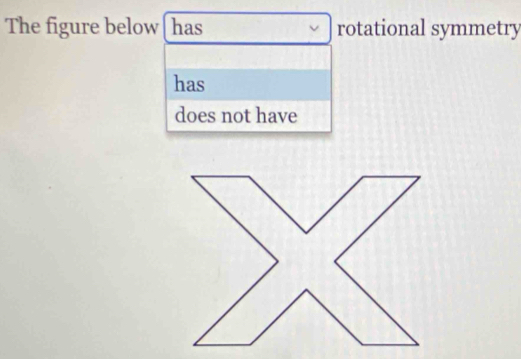 The figure below has rotational symmetry
has
does not have