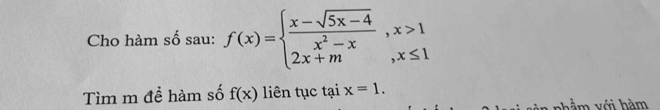 Cho hàm số sau: f(x)=beginarrayl  (x-sqrt(5x-4))/x^2-x ,x>1 2x+m,x≤ 1endarray.
Tìm m để hàm số f(x) liên tục tại x=1. 
m với hàm