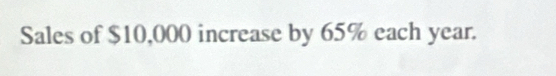 Sales of $10,000 increase by 65% each year.