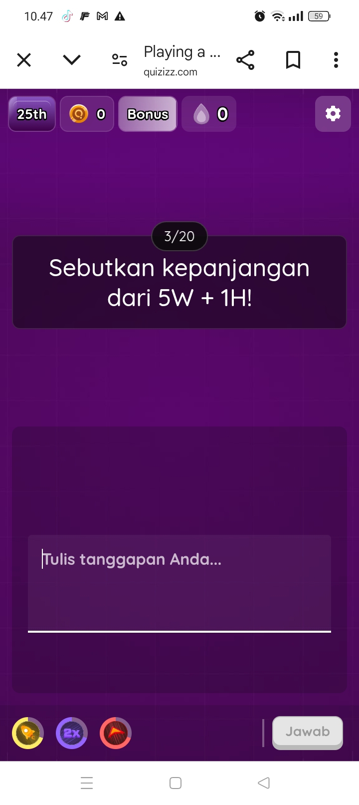 10.47 ?: II 59 
Playing a ... 
quizizz.com 
25th a 0 Bonus 0 
3/20 
Sebutkan kepanjangan 
dari 5W+1H!
Tulis tanggapan Anda... 
Jawab