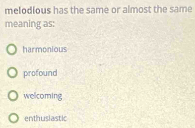 melodious has the same or almost the same
meaning as:
harmonious
profound
welcoming
enthusiastic