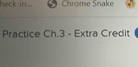 heck-in... Chrome Snake 
Practice Ch.3 - Extra Credit