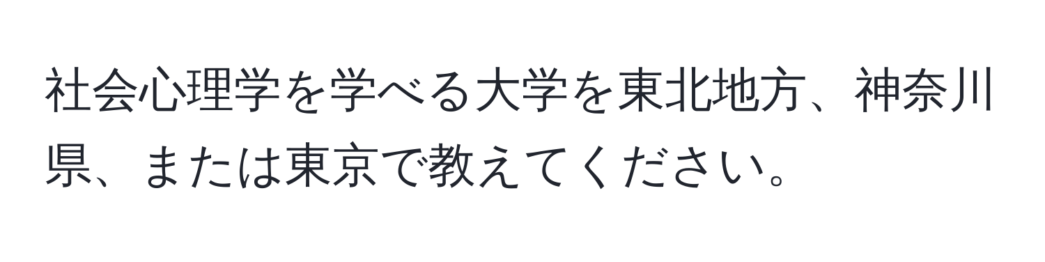 社会心理学を学べる大学を東北地方、神奈川県、または東京で教えてください。