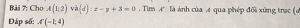 Cho A(1;2) và(d): x-y+3=0. Tìm A’ là ảnh của A qua phép đối xứng trục (đ 
Đáp số: A'(-1;4)