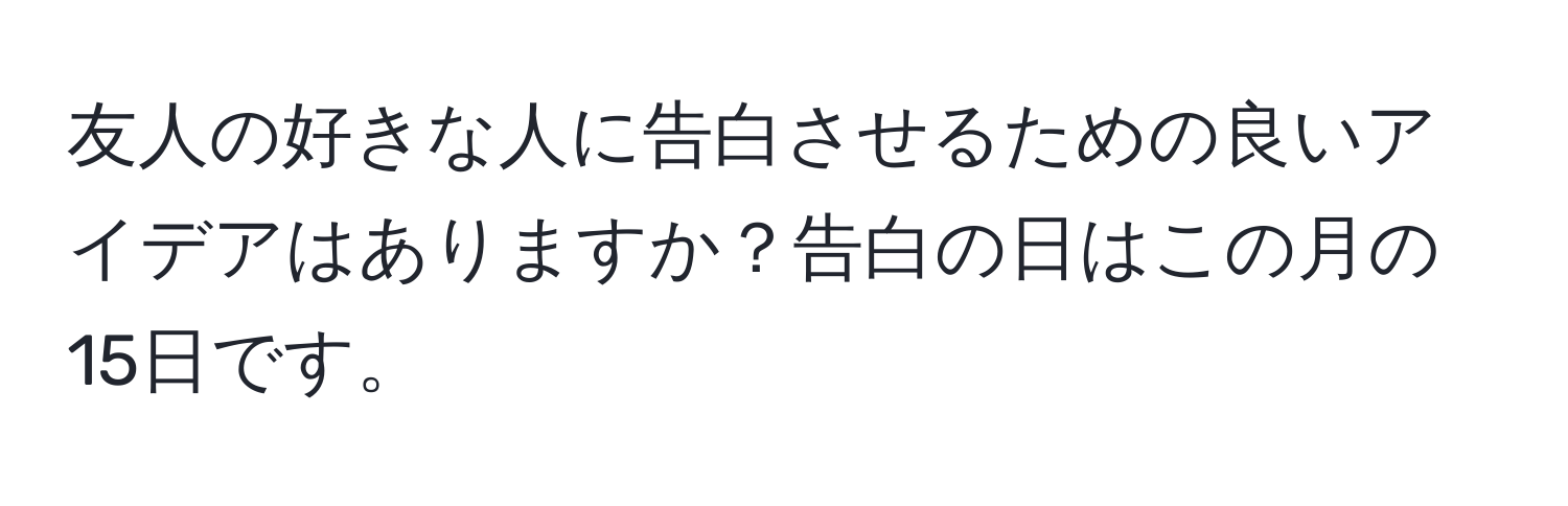 友人の好きな人に告白させるための良いアイデアはありますか？告白の日はこの月の15日です。