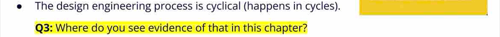 The design engineering process is cyclical (happens in cycles). 
Q3: Where do you see evidence of that in this chapter?