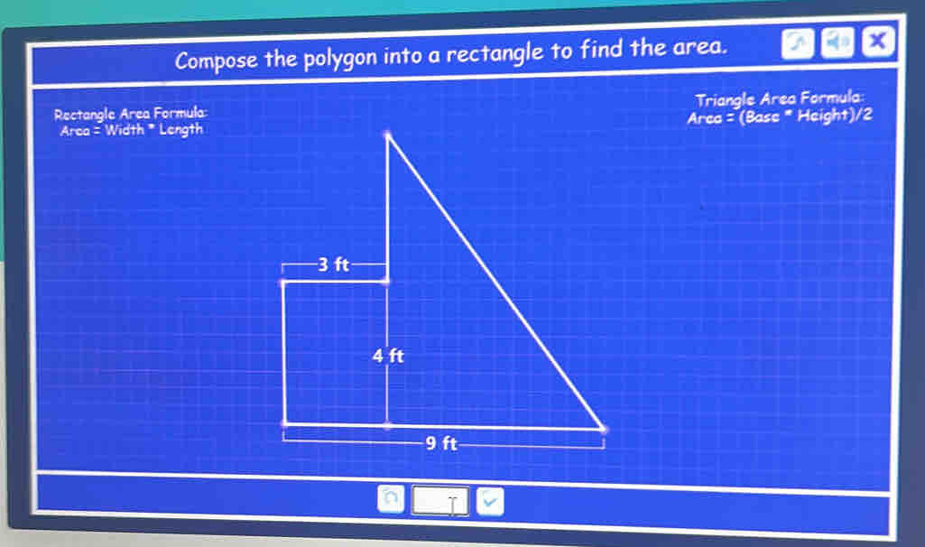 Compose the polygon into a rectangle to find the area. x
Rectangle Area Formula: Triangle Area Formula: 
Arca = Width * LengthArea = (Base * Height)/2 
n T