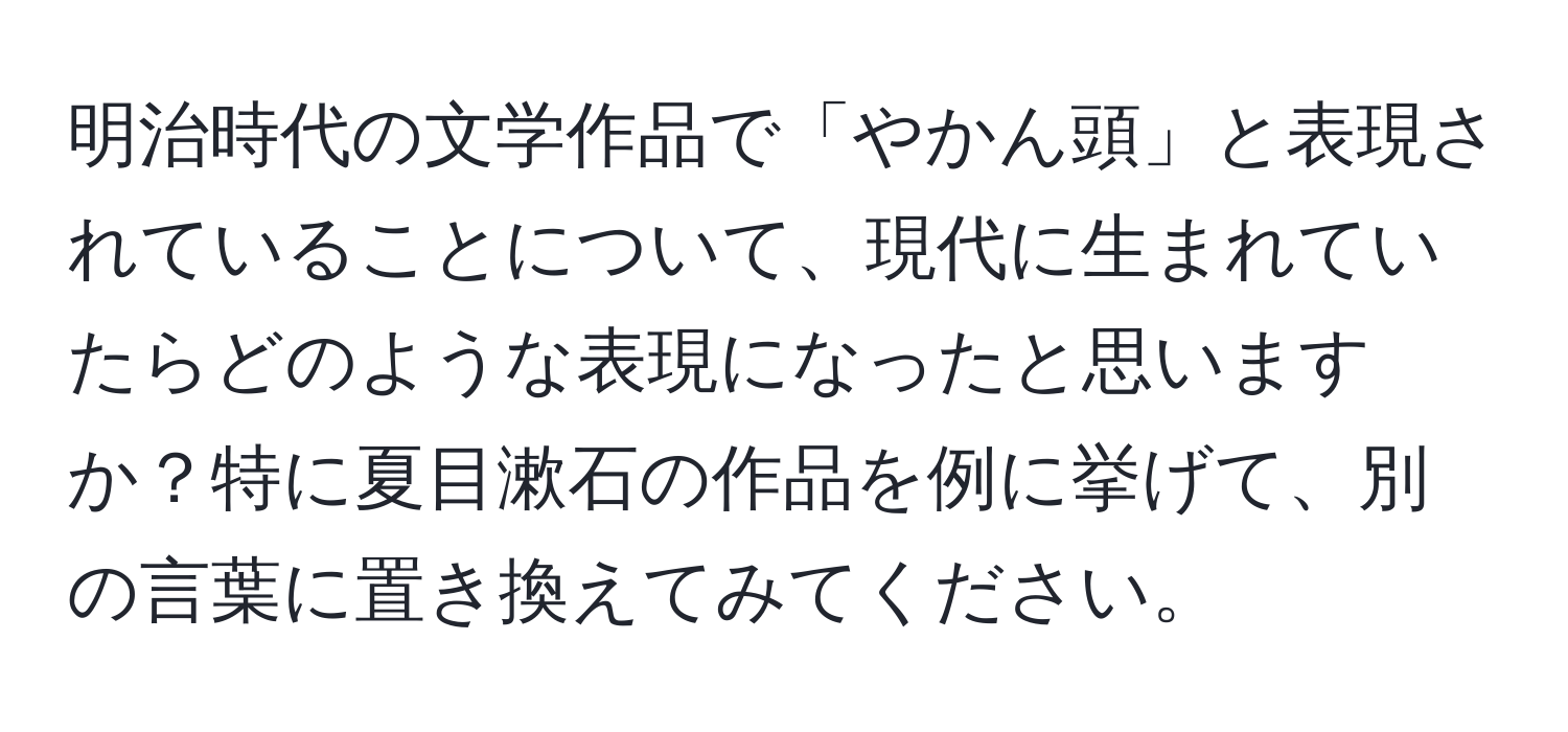 明治時代の文学作品で「やかん頭」と表現されていることについて、現代に生まれていたらどのような表現になったと思いますか？特に夏目漱石の作品を例に挙げて、別の言葉に置き換えてみてください。