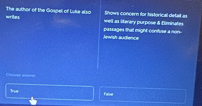 The author of the Gospel of Luke also Shows concern for historical detail as
writes well as literary purpose & Eliminates
passages that might confuse a non--
Jewish audience
Choose answer
True False