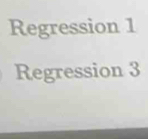 Regression 1 
Regression 3