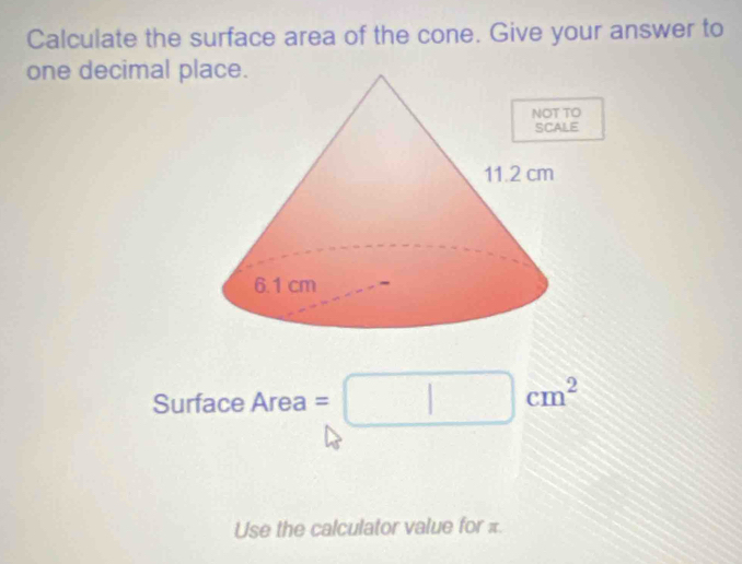 Calculate the surface area of the cone. Give your answer to 
one decimal p 
Surface Area =□ cm^2
Use the calculator value for =.