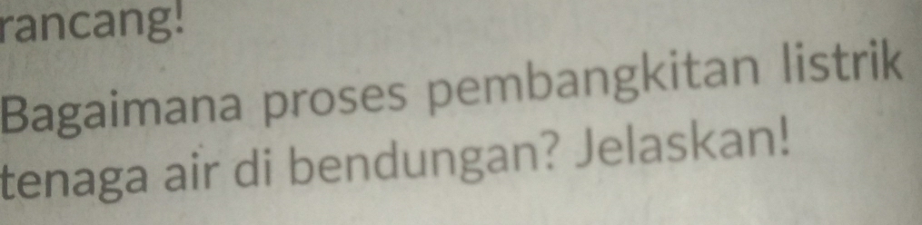 rancang! 
Bagaimana proses pembangkitan listrik 
tenaga air di bendungan? Jelaskan!