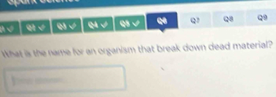 B √ q1 √ Q3 √ Q4 √ Q5 √ Q Q7 Q8 Q9 
What is the name for an organism that break down dead material? 
] ——