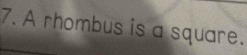 A rhombus is a square.