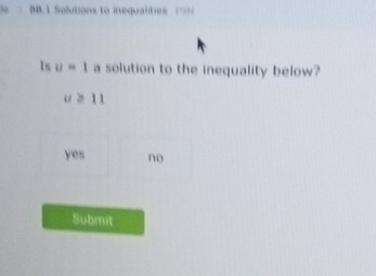 BB.1 Solutions to inequalities =N
Is u=1 a solution to the inequality below?
u ≥ 11
yes no
Submit