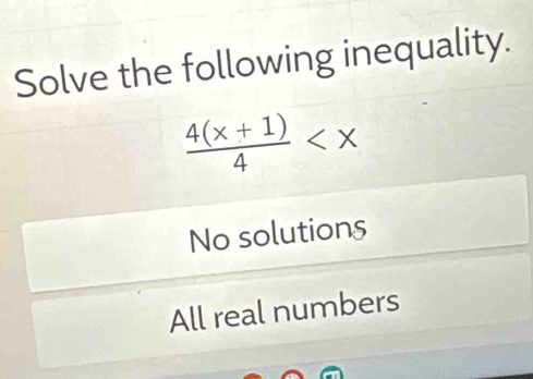 Solve the following inequality.
 (4(x+1))/4 
No solutions
All real numbers