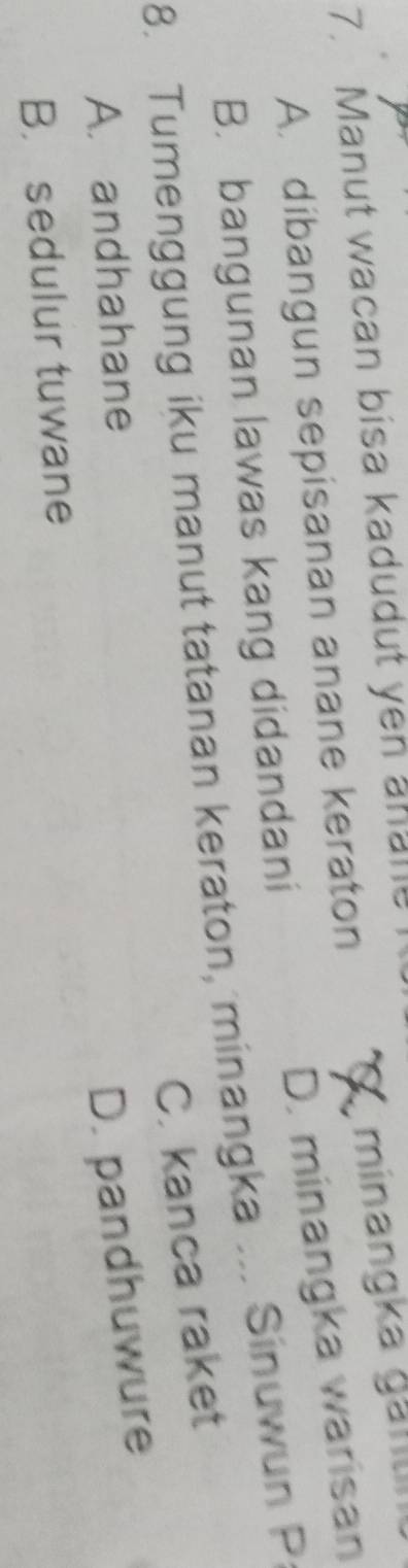 Manut wacan bisa kadudut yen anan
A. dibangun sepisanan anane keraton ' minangka ganlii
D. minangka warisan
B. bangunan lawas kang didandani
8. Tumenggung iku manut tatanan keraton, minangka ... Sinuwun P
C. kanca raket
A. andhahane
D. pandhuwure
B. sedulur tuwane