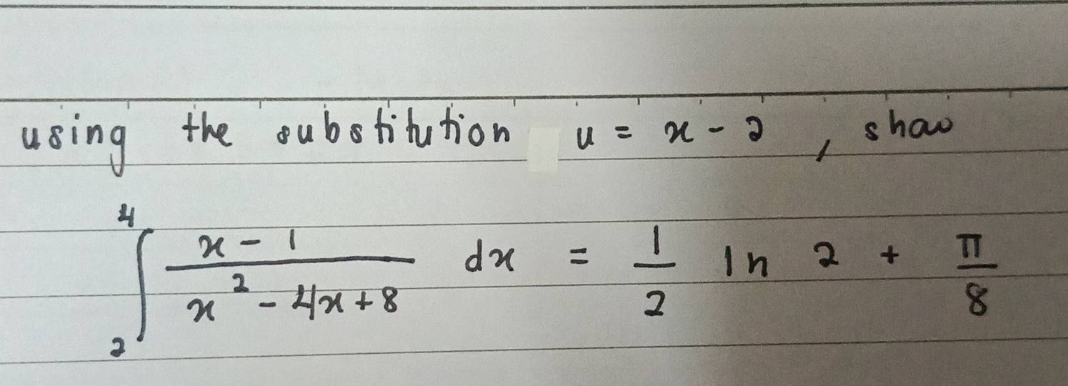 using the oubotitution u=x-2 , show
∈t _3^(4frac x-1)x^2-4x+8dx= 1/2 ln 2+ π /8 