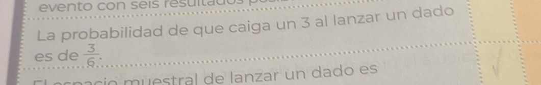 evento con seis resuitado. 
La probabilidad de que caiga un 3 al lanzar un dado 
es de  3/6  : 
ció m u estral de lanzar un dado es