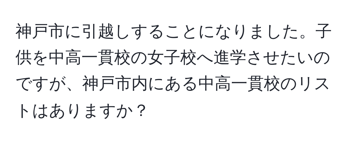 神戸市に引越しすることになりました。子供を中高一貫校の女子校へ進学させたいのですが、神戸市内にある中高一貫校のリストはありますか？