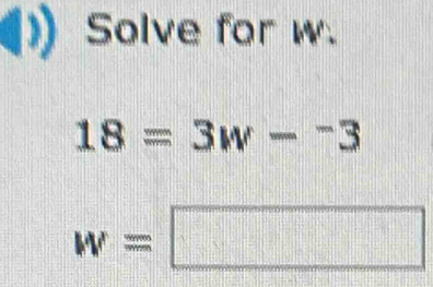 Solve for w.
18=3w-^-3
w=□