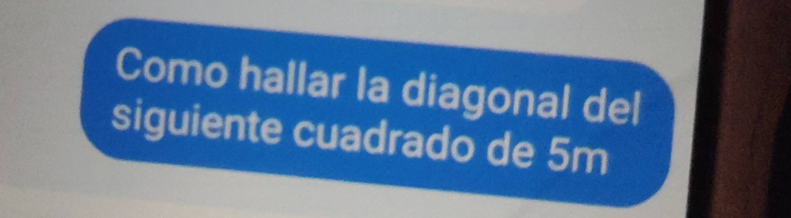 Como hallar la diagonal del 
siguiente cuadrado de 5m