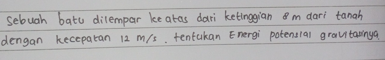 sebuah batu dilempar ke atas dari ketinggian m dari tanah 
dengan keceparan 12 m/s. tentakan Energi potensial gravitasinga.