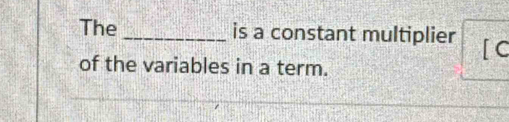 The _is a constant multiplier [ C 
of the variables in a term.