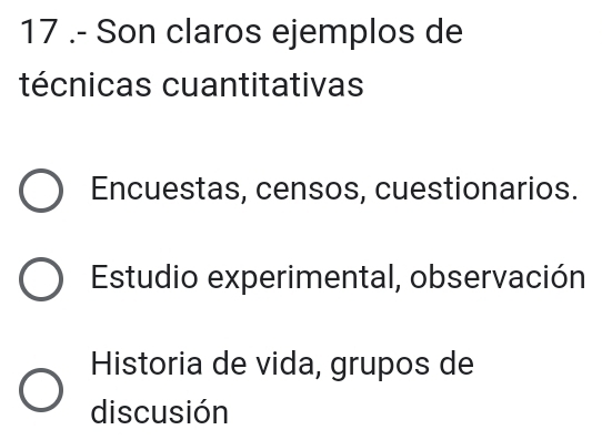 17 .- Son claros ejemplos de
técnicas cuantitativas
Encuestas, censos, cuestionarios.
Estudio experimental, observación
Historia de vida, grupos de
discusión