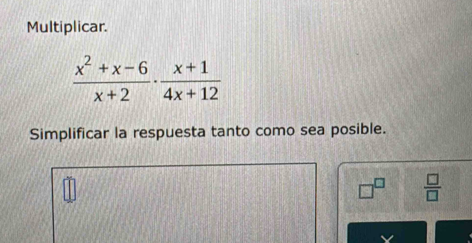 Multiplicar.
 (x^2+x-6)/x+2 ·  (x+1)/4x+12 
Simplificar la respuesta tanto como sea posible.
□^(□)  □ /□  