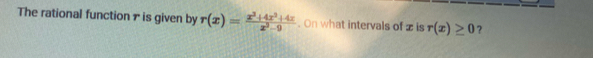 The rational functionτ is given by r(x)= (x^3+4x^3+4x)/x^3-9 . On what intervals of x is r(x)≥ 0 ?