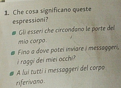 Che cosa significano queste
espressioni?
Gli esseri che circondano le porte del
mio corpo.
Fino a dove potei inviare i messaggeri,
i raggi dei miei occhi?
A lui tutti i messaggeri del corpo
riferivano.