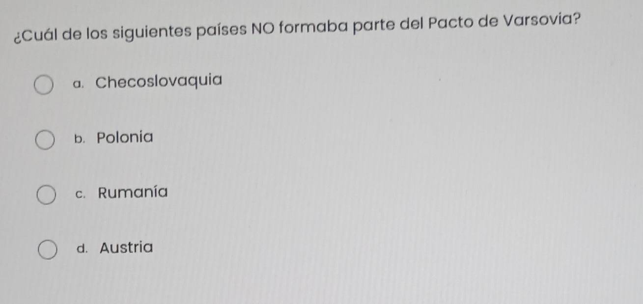 ¿Cuál de los siguientes países NO formaba parte del Pacto de Varsovia?
a. Checoslovaquia
b. Polonia
c. Rumanía
d. Austria