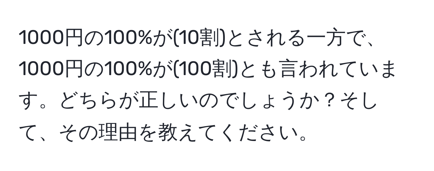 1000円の100%が(10割)とされる一方で、1000円の100%が(100割)とも言われています。どちらが正しいのでしょうか？そして、その理由を教えてください。