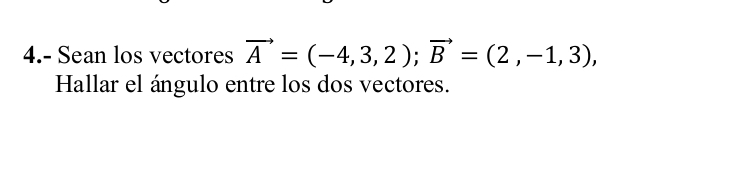 4.- Sean los vectores vector A=(-4,3,2); vector B=(2,-1,3), 
Hallar el ángulo entre los dos vectores.