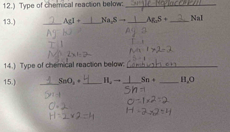 12.) Type of chemical reaction below:_ 
13.) _ AgI+ _  Na_2Sto _  Ag_2S+ _ NaI
14.) Type of chemical reaction below:_ 
15.) _ SnO_2+ _  H_2- _  Sn+ _  H_2O