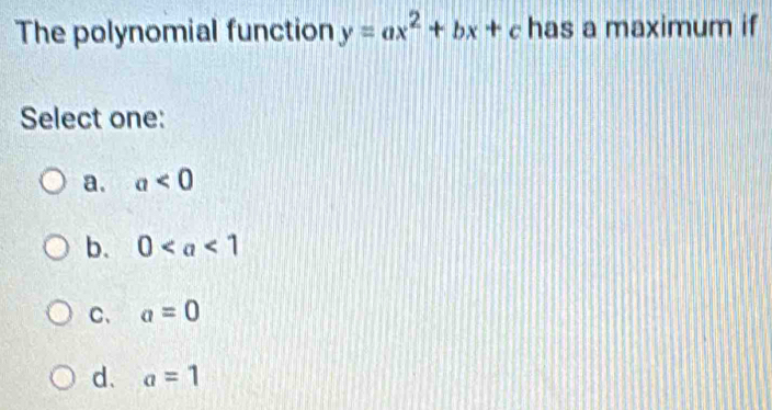 The polynomial function y=ax^2+bx+c has a maximum if
Select one:
a. a<0</tex>
b. 0
C、 a=0
d. a=1