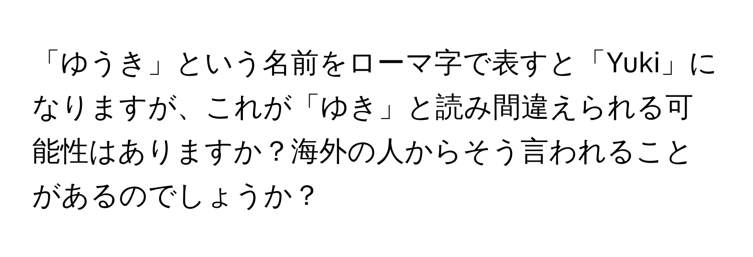 「ゆうき」という名前をローマ字で表すと「Yuki」になりますが、これが「ゆき」と読み間違えられる可能性はありますか？海外の人からそう言われることがあるのでしょうか？