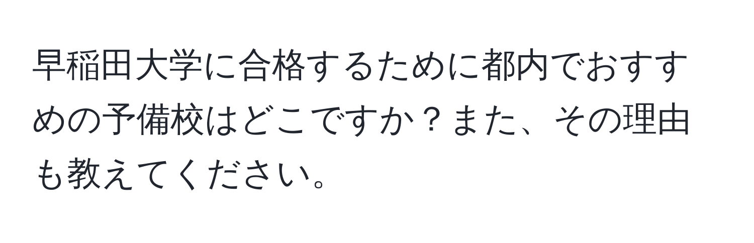 早稲田大学に合格するために都内でおすすめの予備校はどこですか？また、その理由も教えてください。