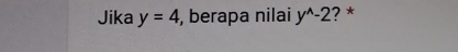 Jika y=4 , berapa nilai y^(wedge)-2 ? *