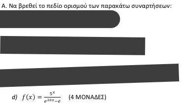 Α. Να βρεθεί το πεδίο ορισμού των παρακάτω συναρτήσεων: 
d) f(x)= 5^x/e^(20x)-e  (4 ΜΟΝΑΔΕΣ)