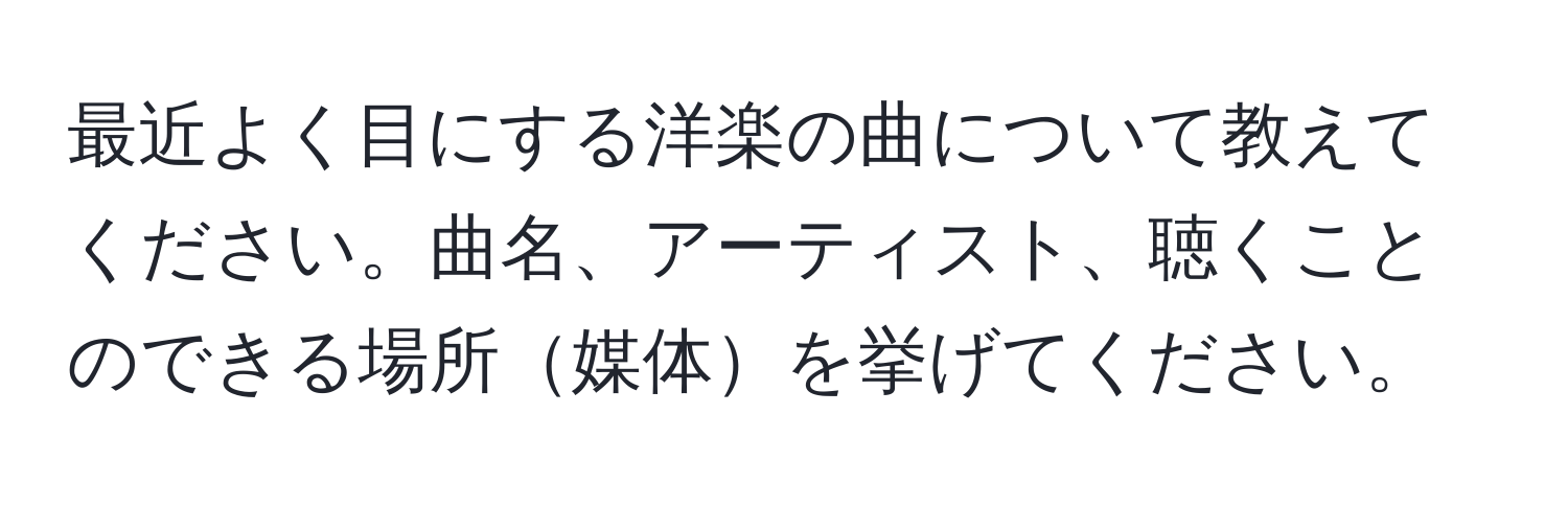 最近よく目にする洋楽の曲について教えてください。曲名、アーティスト、聴くことのできる場所媒体を挙げてください。