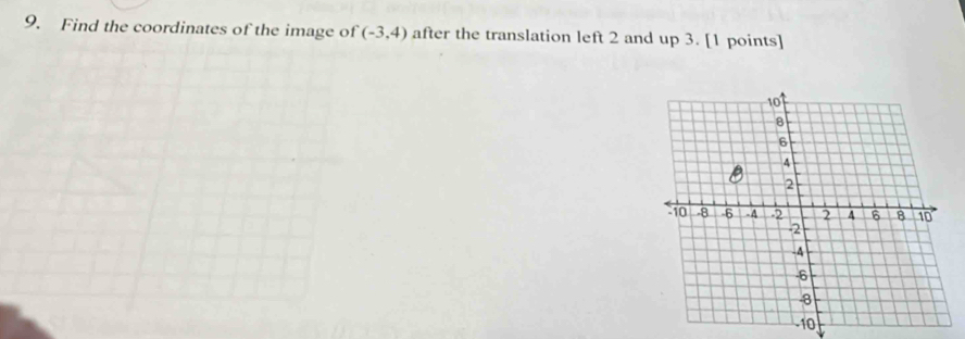 Find the coordinates of the image of (-3,4) after the translation left 2 and up 3. [1 points]