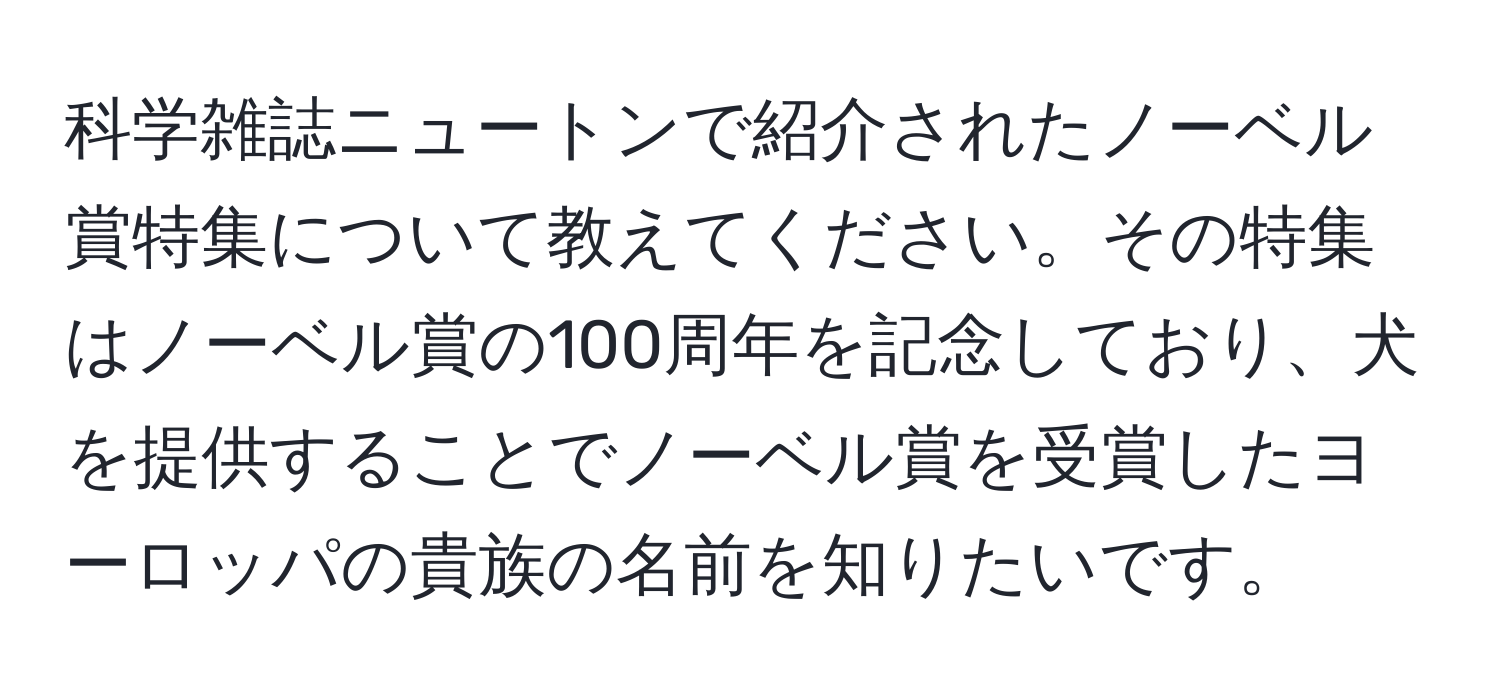 科学雑誌ニュートンで紹介されたノーベル賞特集について教えてください。その特集はノーベル賞の100周年を記念しており、犬を提供することでノーベル賞を受賞したヨーロッパの貴族の名前を知りたいです。