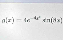 g(x)=4e^(-4x^2)sin (8x)