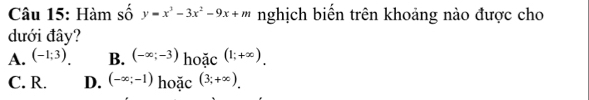 Hàm số y=x^3-3x^2-9x+m nghịch biến trên khoảng nào được cho
dưới đây?
A. (-1;3). B. (-∈fty ;-3) hoặc (1;+∈fty ).
C. R. D. (-∈fty ;-1) hoặc (3;+∈fty ).